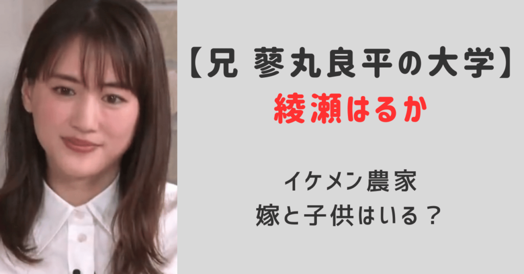 綾瀬はるか兄蓼丸良平兄の大学は？イケメン農家で嫁と子供はいるのか調査